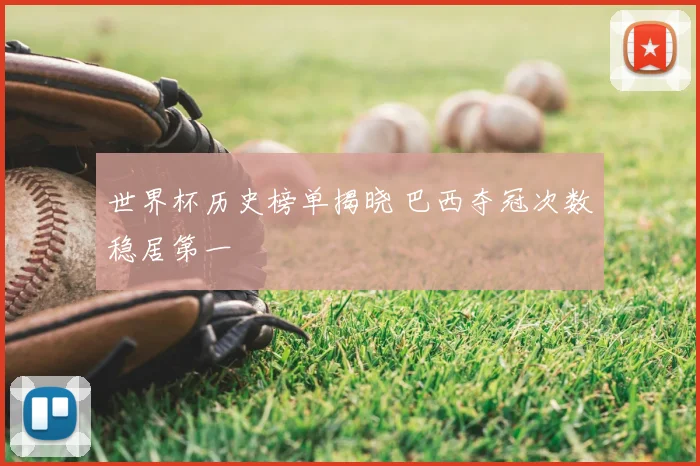 世界杯历史榜单揭晓 巴西夺冠次数稳居第一