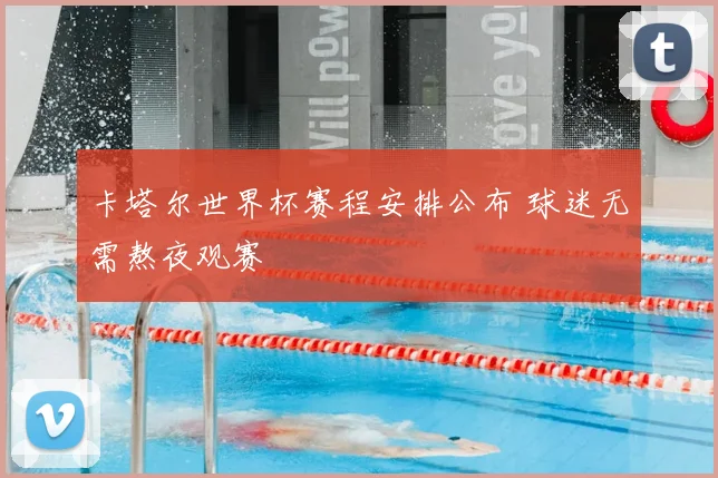 卡塔尔世界杯赛程安排公布 球迷无需熬夜观赛