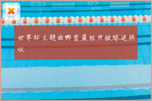 世界杯主题曲哪首最经典被球迷热议