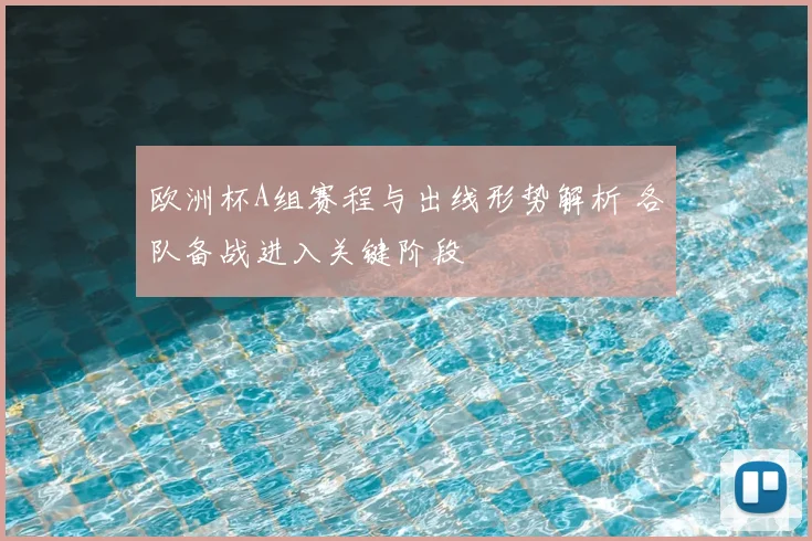 欧洲杯A组赛程与出线形势解析 各队备战进入关键阶段
