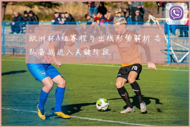 欧洲杯A组赛程与出线形势解析 各队备战进入关键阶段