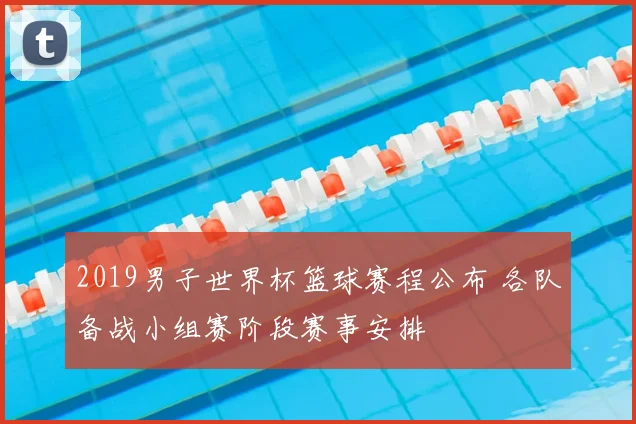 2019男子世界杯篮球赛程公布 各队备战小组赛阶段赛事安排