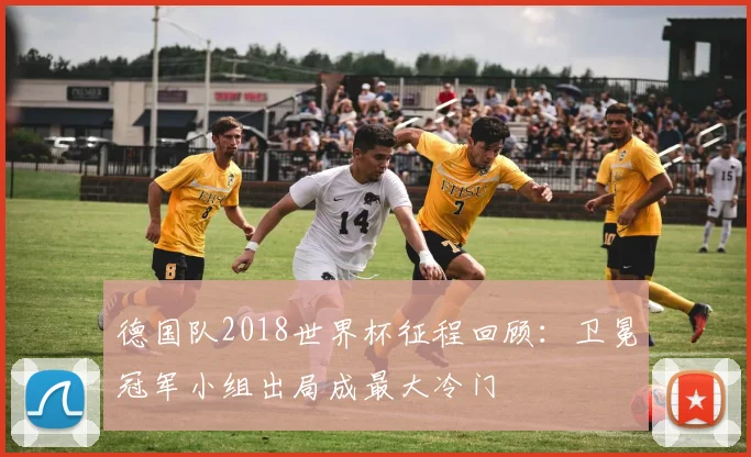 德国队2018世界杯征程回顾:卫冕冠军小组出局成最大冷门